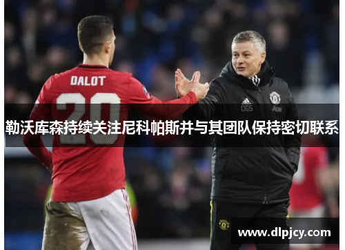 勒沃库森持续关注尼科帕斯并与其团队保持密切联系 勒沃库森持续关注尼科帕斯并与其团队保持密切联系