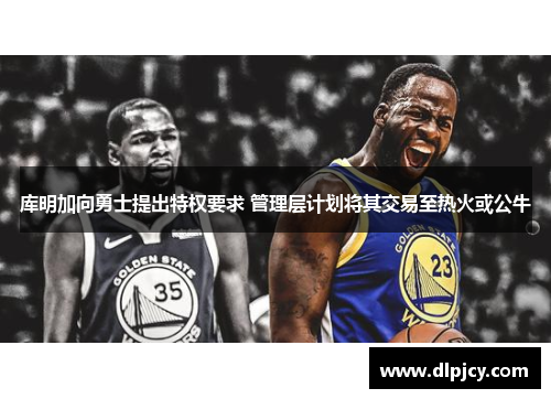库明加向勇士提出特权要求 管理层计划将其交易至热火或公牛 库明加向勇士提出特权要求 管理层计划将其交易至热火或公牛