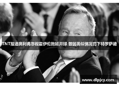 TNT报道奥利弗忽视霍伊伦拖延开球 曾因类似情况罚下特罗萨德 TNT报道奥利弗忽视霍伊伦拖延开球 曾因类似情况罚下特罗萨德