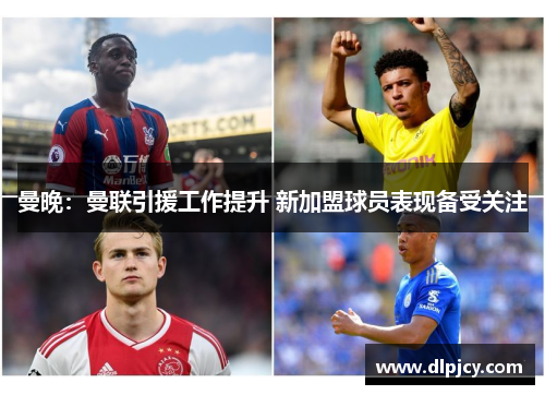 曼晚:曼联引援工作提升 新加盟球员表现备受关注 曼晚:曼联引援工作提升 新加盟球员表现备受关注