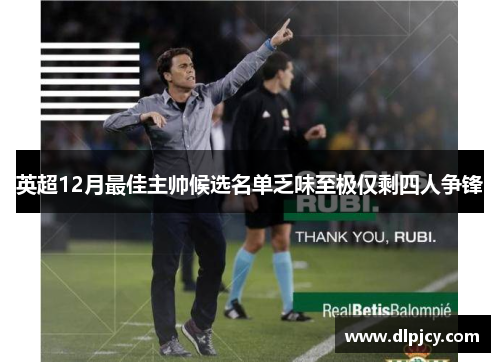 英超12月最佳主帅候选名单乏味至极仅剩四人争锋 英超12月最佳主帅候选名单乏味至极仅剩四人争锋