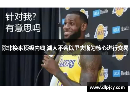 除非换来顶级内线 湖人不会以里夫斯为核心进行交易 除非换来顶级内线 湖人不会以里夫斯为核心进行交易