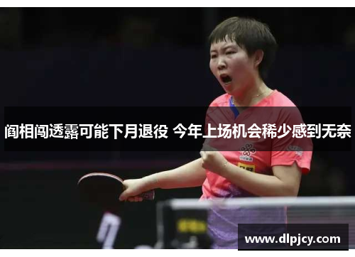 阎相闯透露可能下月退役 今年上场机会稀少感到无奈 阎相闯透露可能下月退役 今年上场机会稀少感到无奈