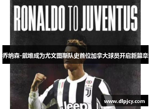 乔纳森-戴维成为尤文图斯队史首位加拿大球员开启新篇章 乔纳森-戴维成为尤文图斯队史首位加拿大球员开启新篇章