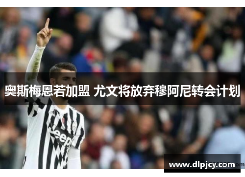 奥斯梅恩若加盟 尤文将放弃穆阿尼转会计划