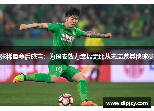 张稀哲赛后感言:为国安效力幸福无比从未羡慕其他球员 张稀哲赛后感言:为国安效力幸福无比从未羡慕其他球员