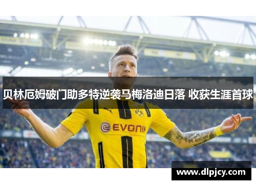 贝林厄姆破门助多特逆袭马梅洛迪日落 收获生涯首球 贝林厄姆破门助多特逆袭马梅洛迪日落 收获生涯首球